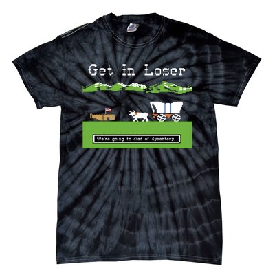 Get In Loser Were Going To Die Of Dysentery Tie-Dye T-Shirt