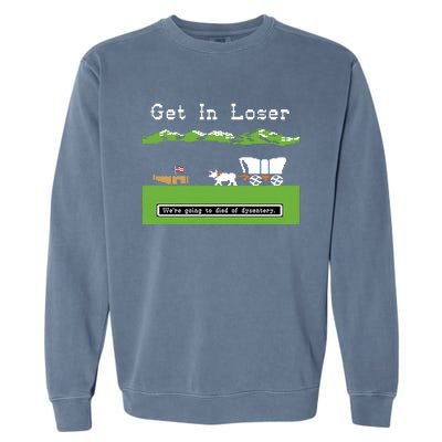 Get In Loser Were Going To Die Of Dysentery Garment-Dyed Sweatshirt