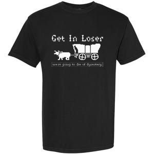 Get In Loser we're going to die of dysentery. Garment-Dyed Heavyweight T-Shirt