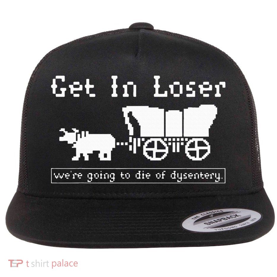 Get In Loser we're going to die of dysentery. Flat Bill Trucker Hat