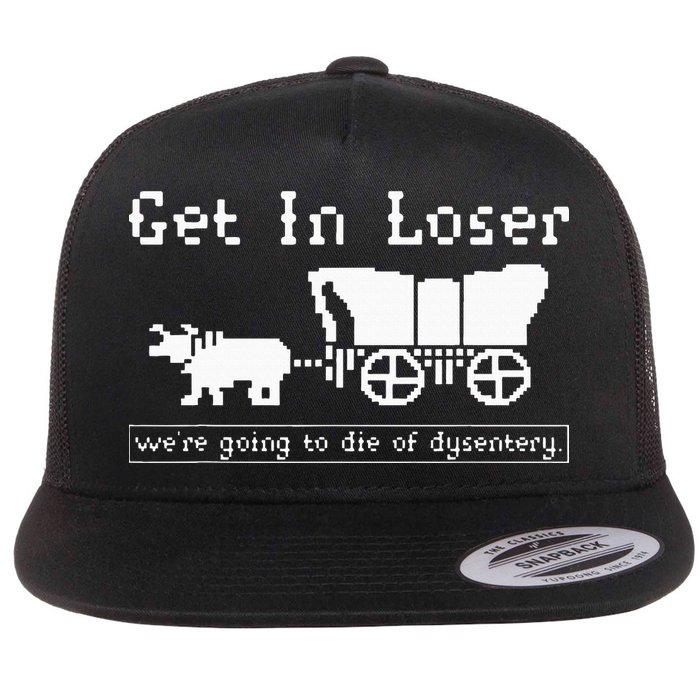 Get In Loser we're going to die of dysentery. Flat Bill Trucker Hat