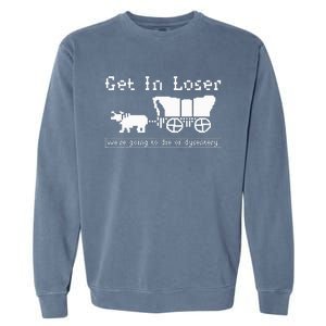 Get In Loser we're going to die of dysentery. Garment-Dyed Sweatshirt