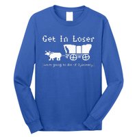 Get In Loser we're going to die of dysentery. Long Sleeve Shirt