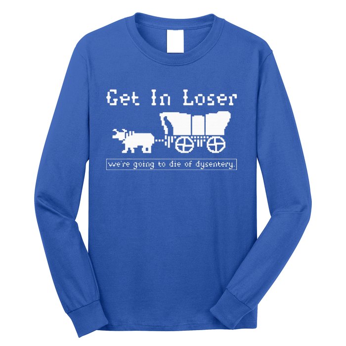 Get In Loser we're going to die of dysentery. Long Sleeve Shirt