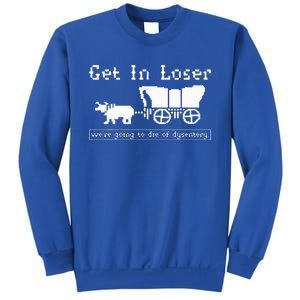 Get In Loser we're going to die of dysentery. Sweatshirt