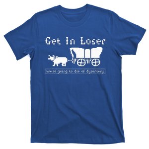 Get In Loser we're going to die of dysentery. T-Shirt