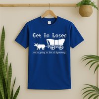 Get In Loser we're going to die of dysentery. T-Shirt