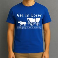 Get In Loser we're going to die of dysentery. T-Shirt