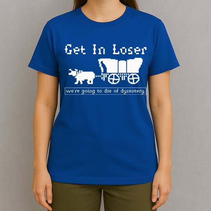Get In Loser we're going to die of dysentery. T-Shirt