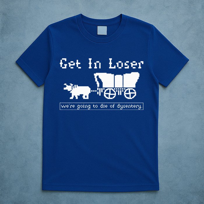 Get In Loser we're going to die of dysentery. T-Shirt