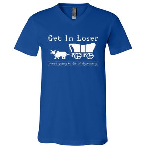 Get In Loser we're going to die of dysentery. V-Neck T-Shirt