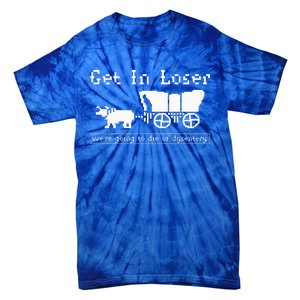 Get In Loser we're going to die of dysentery. Tie-Dye T-Shirt