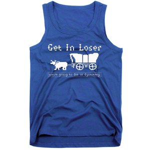 Get In Loser we're going to die of dysentery. Tank Top