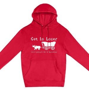 Get In Loser we're going to die of dysentery. Premium Pullover Hoodie