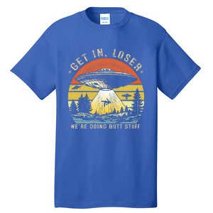 Get In Loser WeRe Doing Butt Stuff Alien Abduction Tall T-Shirt