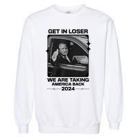 Get In Loser We Are Talking America Back Trump 2024 Garment-Dyed Sweatshirt