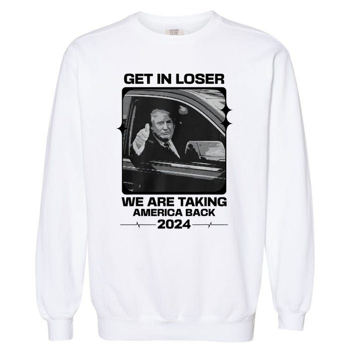 Get In Loser We Are Talking America Back Trump 2024 Garment-Dyed Sweatshirt