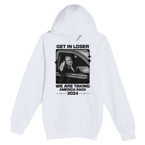 Get In Loser We Are Talking America Back Trump 2024 Premium Pullover Hoodie