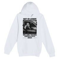 Get In Loser We Are Talking America Back Trump 2024 Premium Pullover Hoodie