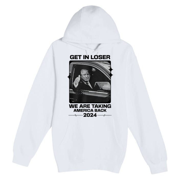 Get In Loser We Are Talking America Back Trump 2024 Premium Pullover Hoodie