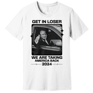 Get In Loser We Are Talking America Back Trump 2024 Premium T-Shirt