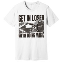Get In Loser We're Doing Magic Wizard Parody Retro Premium T-Shirt