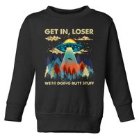 Get In Loser Alien Ufo Funny Were Doing Butt Stuff Toddler Sweatshirt