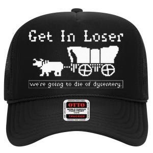 Get In Loser Were Going To Die Of Dysentery High Crown Mesh Back Trucker Hat