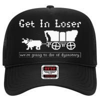 Get In Loser Were Going To Die Of Dysentery High Crown Mesh Back Trucker Hat