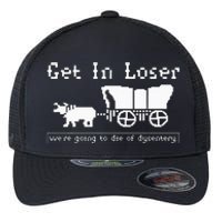 Get In Loser Were Going To Die Of Dysentery Flexfit Unipanel Trucker Cap