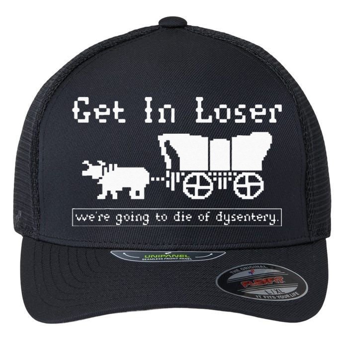 Get In Loser Were Going To Die Of Dysentery Flexfit Unipanel Trucker Cap