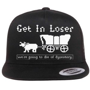 Get In Loser Were Going To Die Of Dysentery Flat Bill Trucker Hat