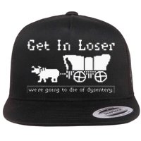 Get In Loser Were Going To Die Of Dysentery Flat Bill Trucker Hat