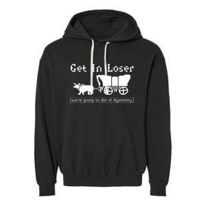 Get In Loser Were Going To Die Of Dysentery Garment-Dyed Fleece Hoodie