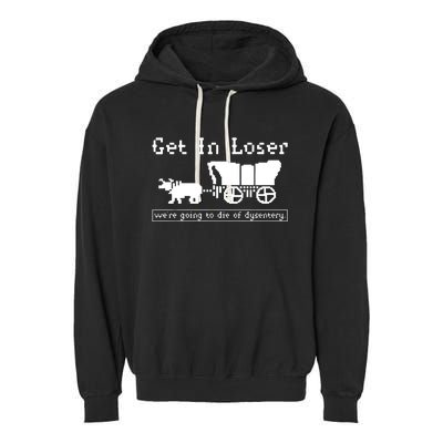 Get In Loser Were Going To Die Of Dysentery Garment-Dyed Fleece Hoodie