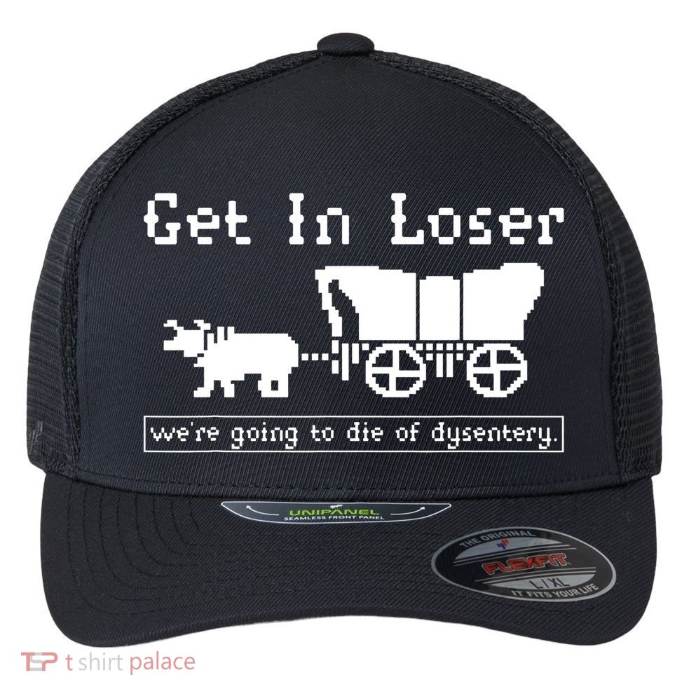 Get In Loser Were Going To Die Of Dysentery Flexfit Unipanel Trucker Cap
