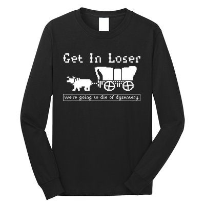 Get In Loser Were Going To Die Of Dysentery Long Sleeve Shirt