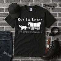 Get In Loser Were Going To Die Of Dysentery Tall T-Shirt