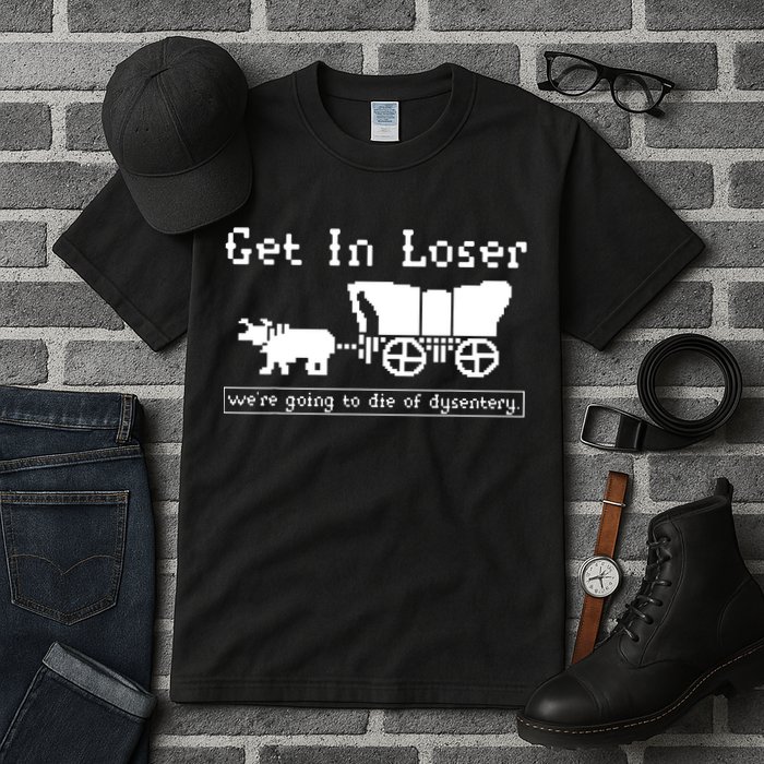 Get In Loser Were Going To Die Of Dysentery Tall T-Shirt