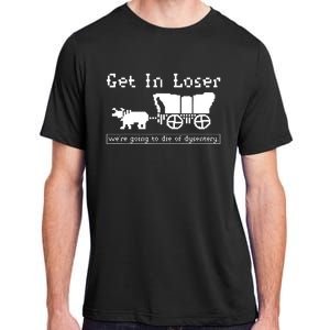 Get In Loser Were Going To Die Of Dysentery Adult ChromaSoft Performance T-Shirt