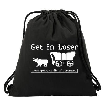 Get In Loser Were Going To Die Of Dysentery Drawstring Bag
