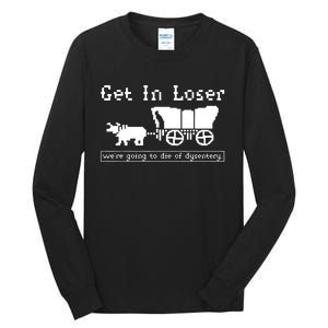 Get In Loser Were Going To Die Of Dysentery Tall Long Sleeve T-Shirt