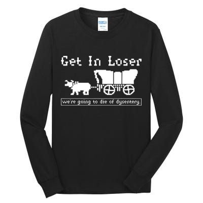 Get In Loser Were Going To Die Of Dysentery Tall Long Sleeve T-Shirt