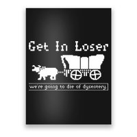 Get In Loser Were Going To Die Of Dysentery Poster
