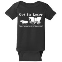 Get In Loser Were Going To Die Of Dysentery Baby Bodysuit