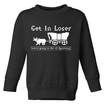 Get In Loser Were Going To Die Of Dysentery Toddler Sweatshirt