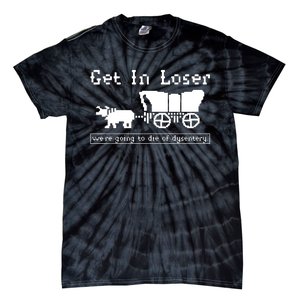 Get In Loser Were Going To Die Of Dysentery Tie-Dye T-Shirt