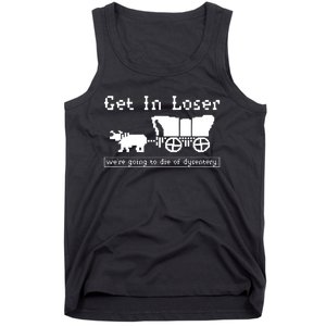 Get In Loser Were Going To Die Of Dysentery Tank Top