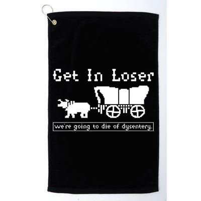 Get In Loser Were Going To Die Of Dysentery Golf Towel