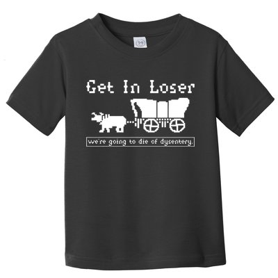 Get In Loser Were Going To Die Of Dysentery Toddler T-Shirt